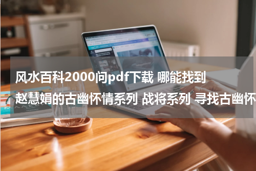 风水百科2000问pdf下载 哪能找到赵慧娟的古幽怀情系列 战将系列 寻找古幽怀情3本 ( 瘟神, 诅咒, 活人祭）最好是能直接阅读的网站~~