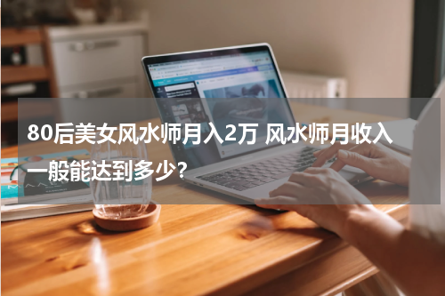 80后美女风水师月入2万 风水师月收入一般能达到多少？