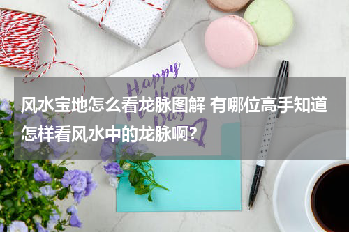 风水宝地怎么看龙脉图解 有哪位高手知道怎样看风水中的龙脉啊？