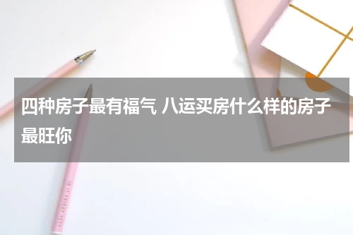 四种房子最有福气 八运买房什么样的房子最旺你