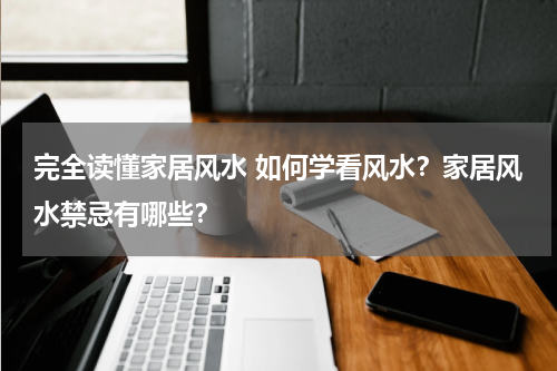 完全读懂家居风水 如何学看风水？家居风水禁忌有哪些？