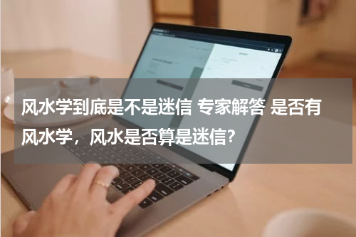 风水学到底是不是迷信 专家解答 是否有风水学，风水是否算是迷信？