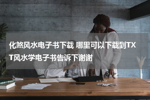 化煞风水电子书下载 哪里可以下载到TXT风水学电子书告诉下谢谢