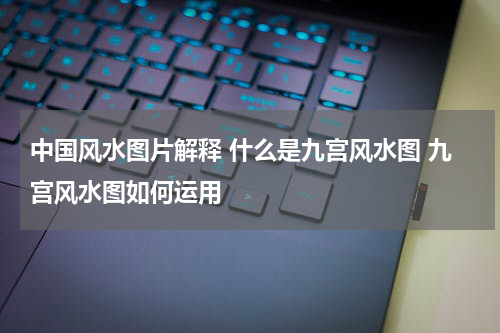 中国风水图片解释 什么是九宫风水图 九宫风水图如何运用