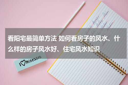 看阳宅最简单方法 如何看房子的风水、什么样的房子风水好、住宅风水知识