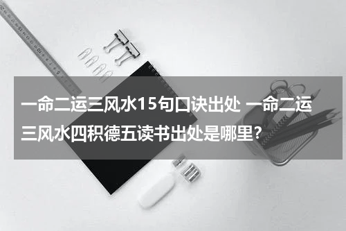 一命二运三风水15句口诀出处 一命二运三风水四积德五读书出处是哪里？
