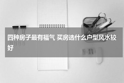 四种房子最有福气 买房选什么户型风水较好