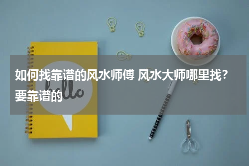如何找靠谱的风水师傅 风水大师哪里找？要靠谱的