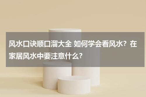 风水口诀顺口溜大全 如何学会看风水？在家居风水中要注意什么？