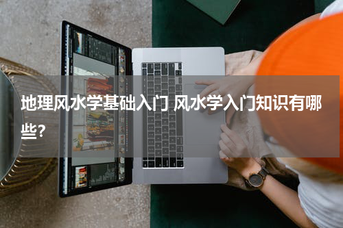 地理风水学基础入门 风水学入门知识有哪些？