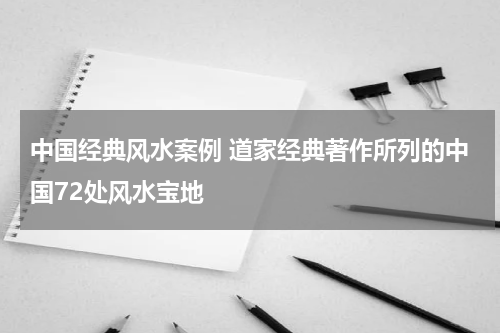 中国经典风水案例 道家经典著作所列的中国72处风水宝地