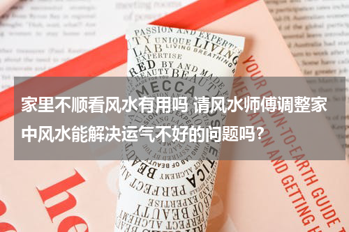 家里不顺看风水有用吗 请风水师傅调整家中风水能解决运气不好的问题吗？