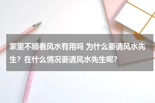 家里不顺看风水有用吗 为什么要请风水先生？在什么情况要请风水先生呢？