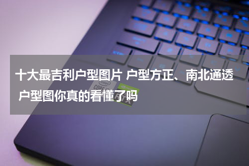 十大最吉利户型图片 户型方正、南北通透 户型图你真的看懂了吗