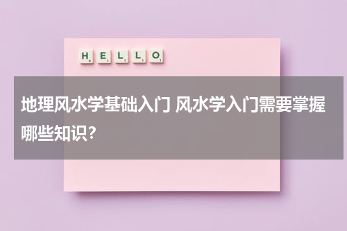 地理风水学基础入门 风水学入门需要掌握哪些知识？