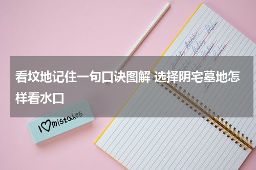看坟地记住一句口诀图解 选择阴宅墓地怎样看水口