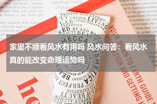 家里不顺看风水有用吗 风水问答：看风水真的能改变命理运势吗