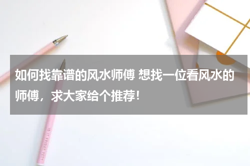 如何找靠谱的风水师傅 想找一位看风水的师傅，求大家给个推荐！