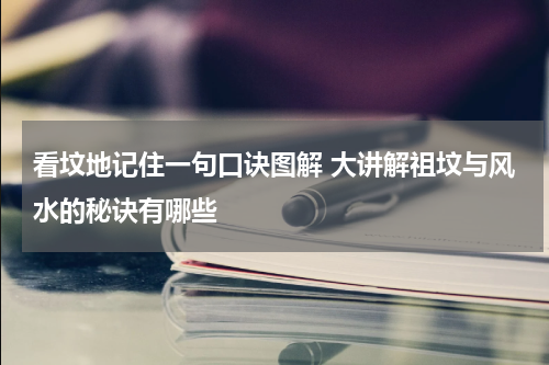看坟地记住一句口诀图解 大讲解祖坟与风水的秘诀有哪些
