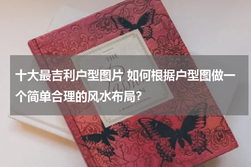 十大最吉利户型图片 如何根据户型图做一个简单合理的风水布局？