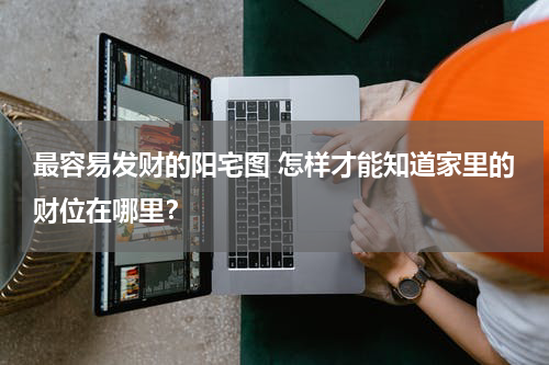 最容易发财的阳宅图 怎样才能知道家里的财位在哪里？