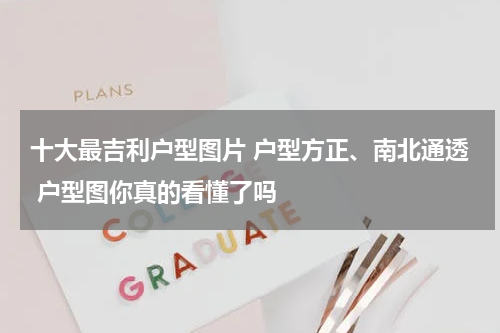 十大最吉利户型图片 户型方正、南北通透 户型图你真的看懂了吗