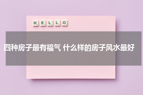 四种房子最有福气 什么样的房子风水最好