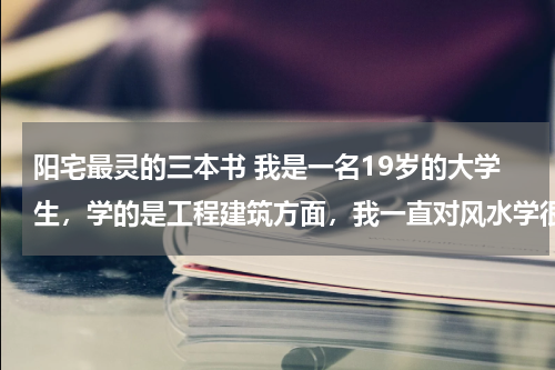 阳宅最灵的三本书 我是一名19岁的大学生，学的是工程建筑方面，我一直对风水学很感兴趣。请给我推荐几本关于建筑风水学的书