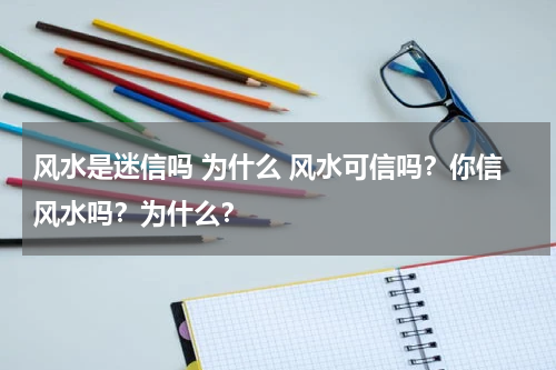 风水是迷信吗 为什么 风水可信吗？你信风水吗？为什么？