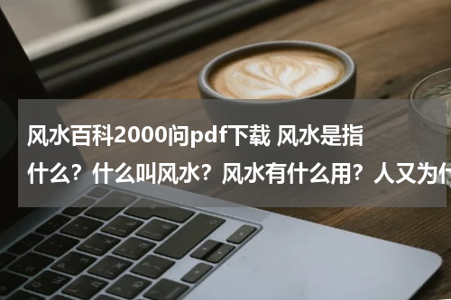 风水百科2000问pdf下载 风水是指什么？什么叫风水？风水有什么用？人又为什么那麽相信风水？？？