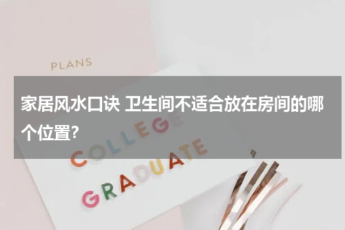 家居风水口诀 卫生间不适合放在房间的哪个位置？