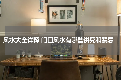 风水大全详释 门口风水有哪些讲究和禁忌
