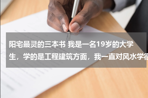 阳宅最灵的三本书 我是一名19岁的大学生，学的是工程建筑方面，我一直对风水学很感兴趣。请给我推荐几本关于建筑风水学的书