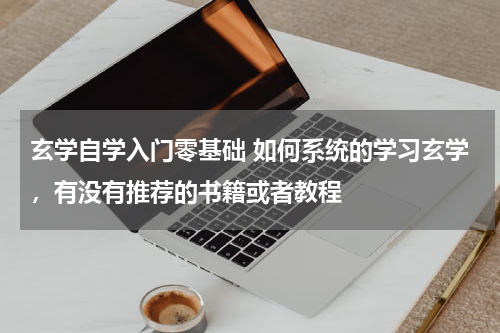 玄学自学入门零基础 如何系统的学习玄学，有没有推荐的书籍或者教程