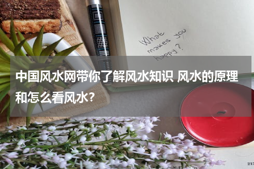 中国风水网带你了解风水知识 风水的原理和怎么看风水？