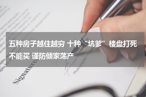五种房子越住越穷 十种“坑爹”楼盘打死不能买 谨防倾家荡产