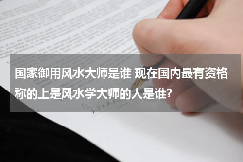 国家御用风水大师是谁 现在国内最有资格称的上是风水学大师的人是谁？