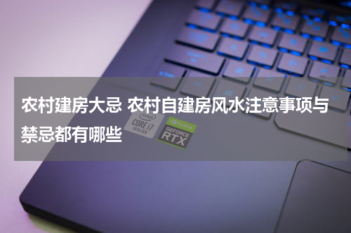 农村建房大忌 农村自建房风水注意事项与禁忌都有哪些