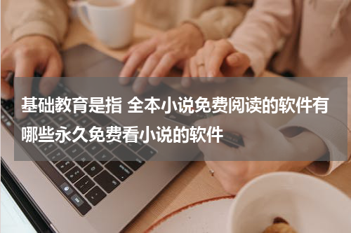 基础教育是指 全本小说免费阅读的软件有哪些永久免费看小说的软件