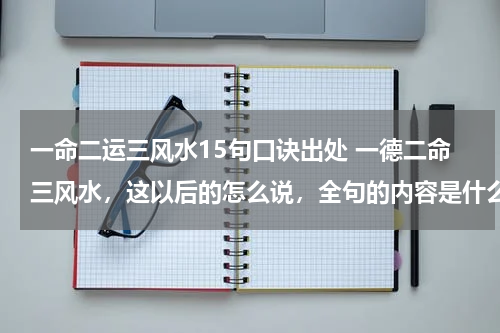一命二运三风水15句口诀出处 一德二命三风水，这以后的怎么说，全句的内容是什么？