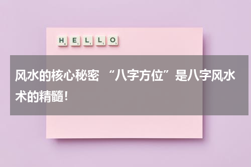 风水的核心秘密 “八字方位”是八字风水术的精髓！