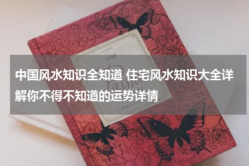 中国风水知识全知道 住宅风水知识大全详解你不得不知道的运势详情