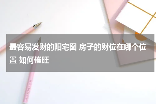 最容易发财的阳宅图 房子的财位在哪个位置 如何催旺
