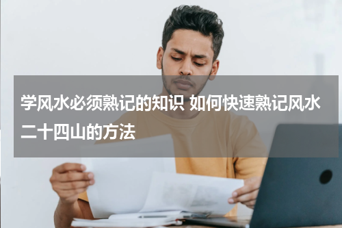 学风水必须熟记的知识 如何快速熟记风水二十四山的方法