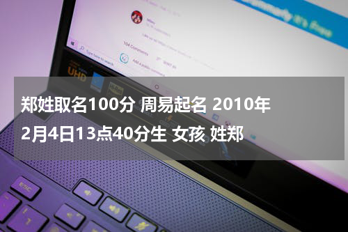 郑姓取名100分 周易起名 2010年2月4日13点40分生 女孩 姓郑