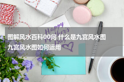 图解风水百科00问 什么是九宫风水图 九宫风水图如何运用