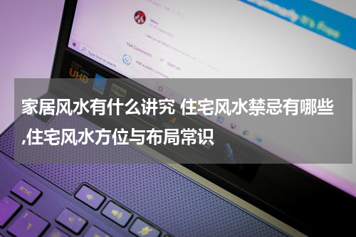 家居风水有什么讲究 住宅风水禁忌有哪些,住宅风水方位与布局常识