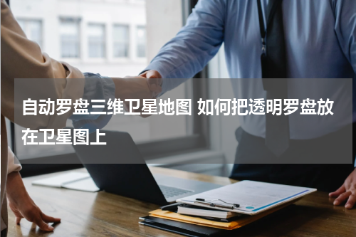 自动罗盘三维卫星地图 如何把透明罗盘放在卫星图上