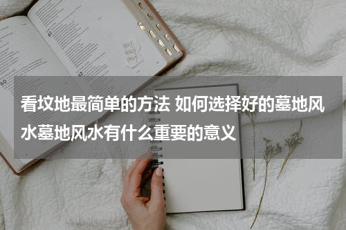 看坟地最简单的方法 如何选择好的墓地风水墓地风水有什么重要的意义