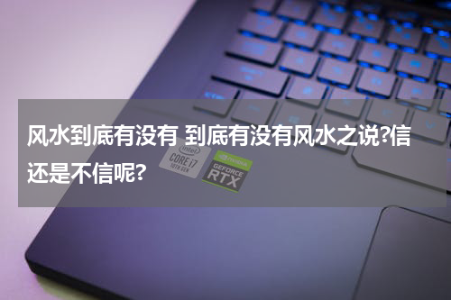 风水到底有没有 到底有没有风水之说?信还是不信呢?